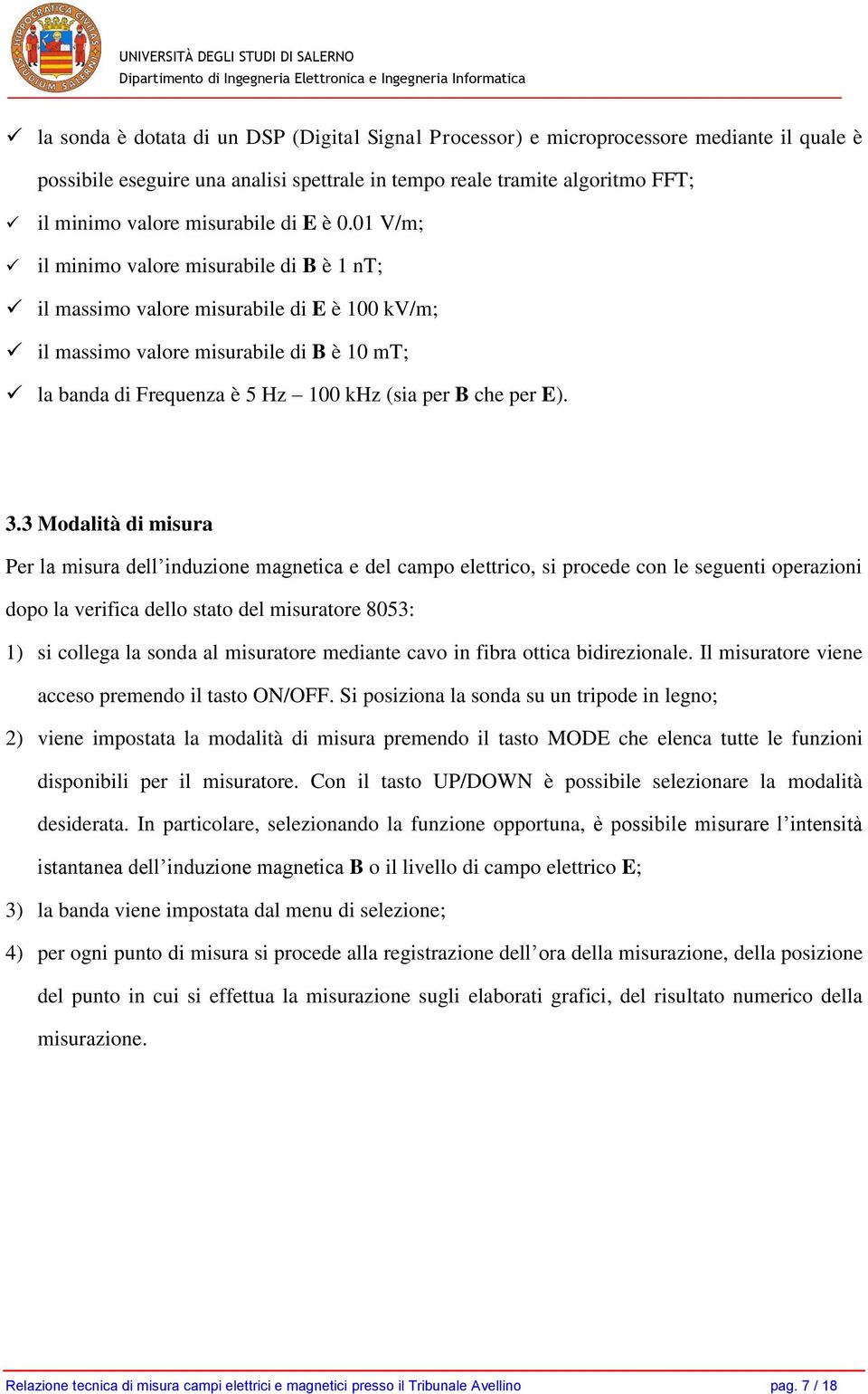 01 V/m; il minimo valore misurabile di B è 1 nt; il massimo valore misurabile di E è 100 kv/m; il massimo valore misurabile di B è 10 mt; la banda di Frequenza è 5 Hz 100 khz (sia per B che per E). 3.