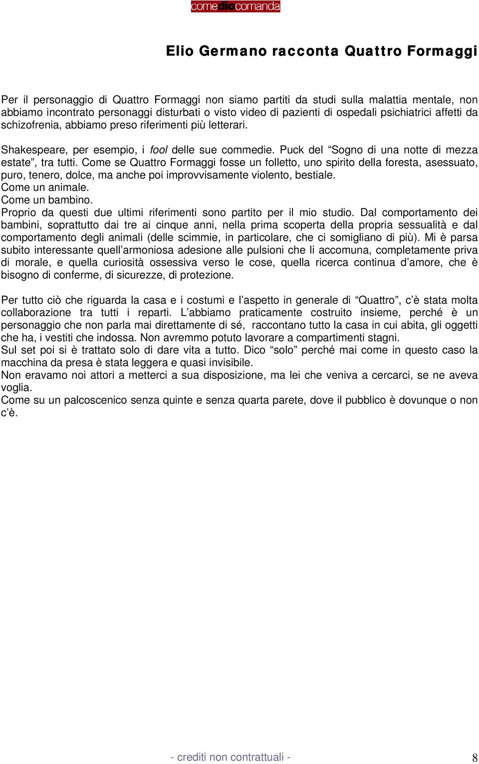 Come se Quattro Formaggi fosse un folletto, uno spirito della foresta, asessuato, puro, tenero, dolce, ma anche poi improvvisamente violento, bestiale. Come un animale. Come un bambino.