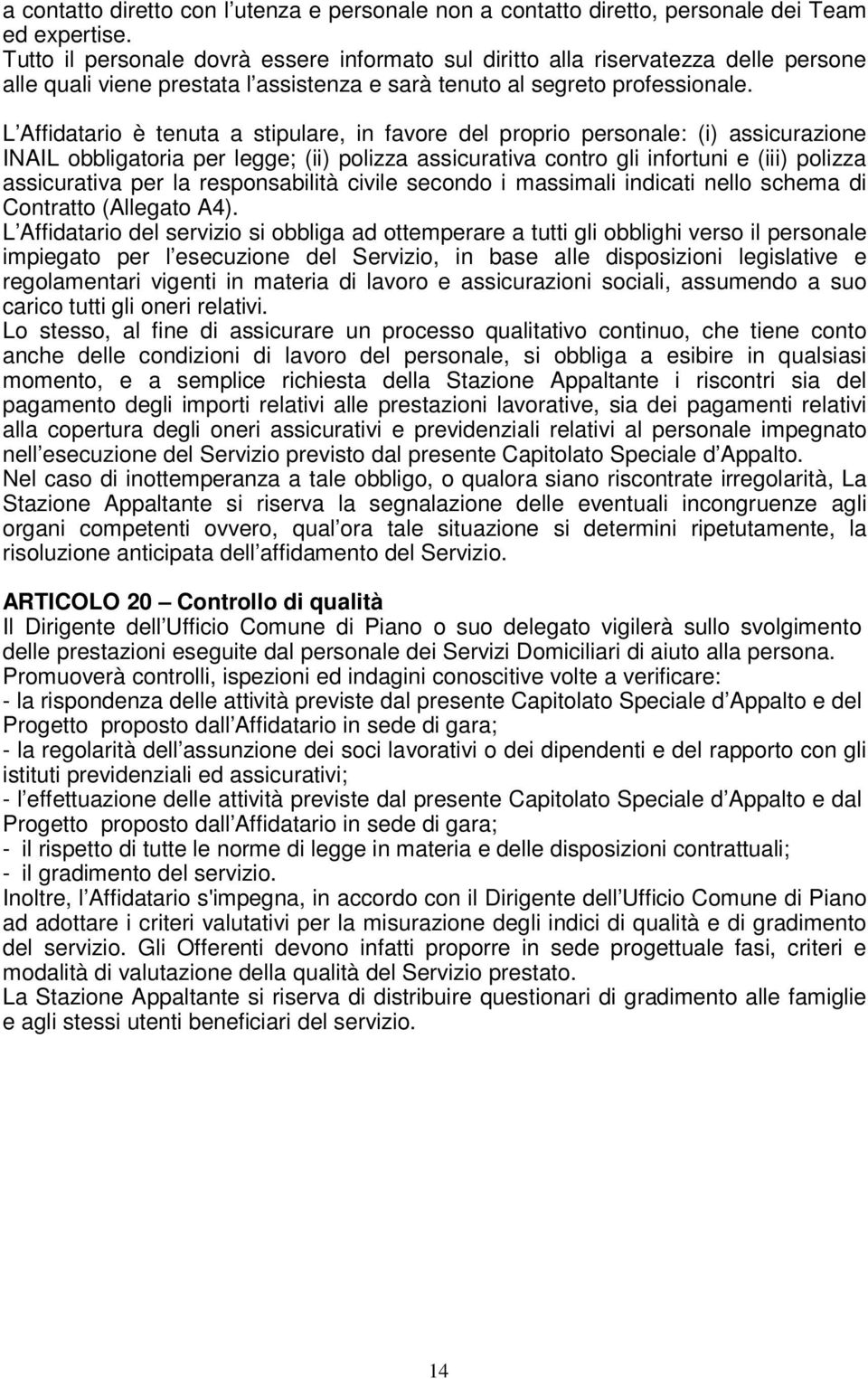 L Affidatario è tenuta a stipulare, in favore del proprio personale: (i) assicurazione INAIL obbligatoria per legge; (ii) polizza assicurativa contro gli infortuni e (iii) polizza assicurativa per la