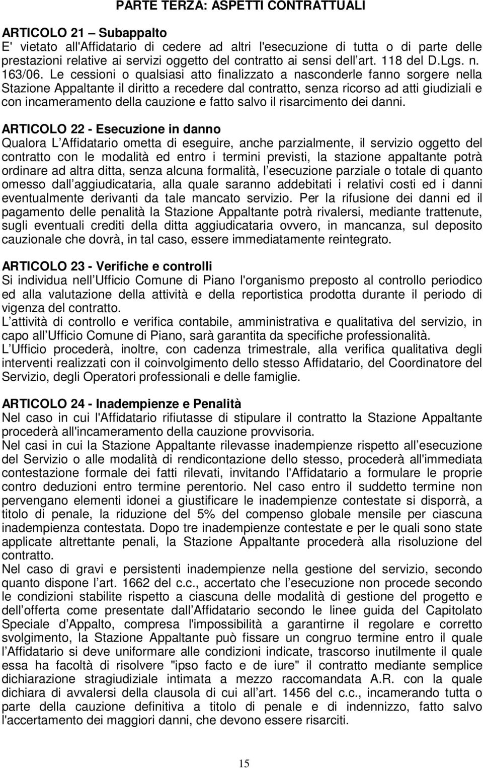 Le cessioni o qualsiasi atto finalizzato a nasconderle fanno sorgere nella Stazione Appaltante il diritto a recedere dal contratto, senza ricorso ad atti giudiziali e con incameramento della cauzione