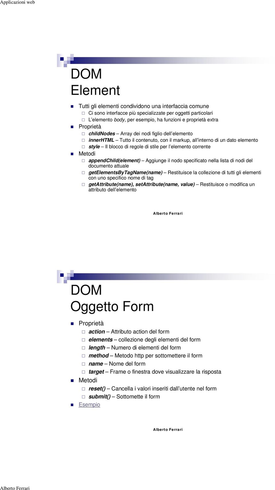 appendchild(element) Aggiunge il nodo specificato nella lista di nodi del documento attuale getelementsbytagname(name) Restituisce la collezione di tutti gli elementi con uno specifico nome di tag