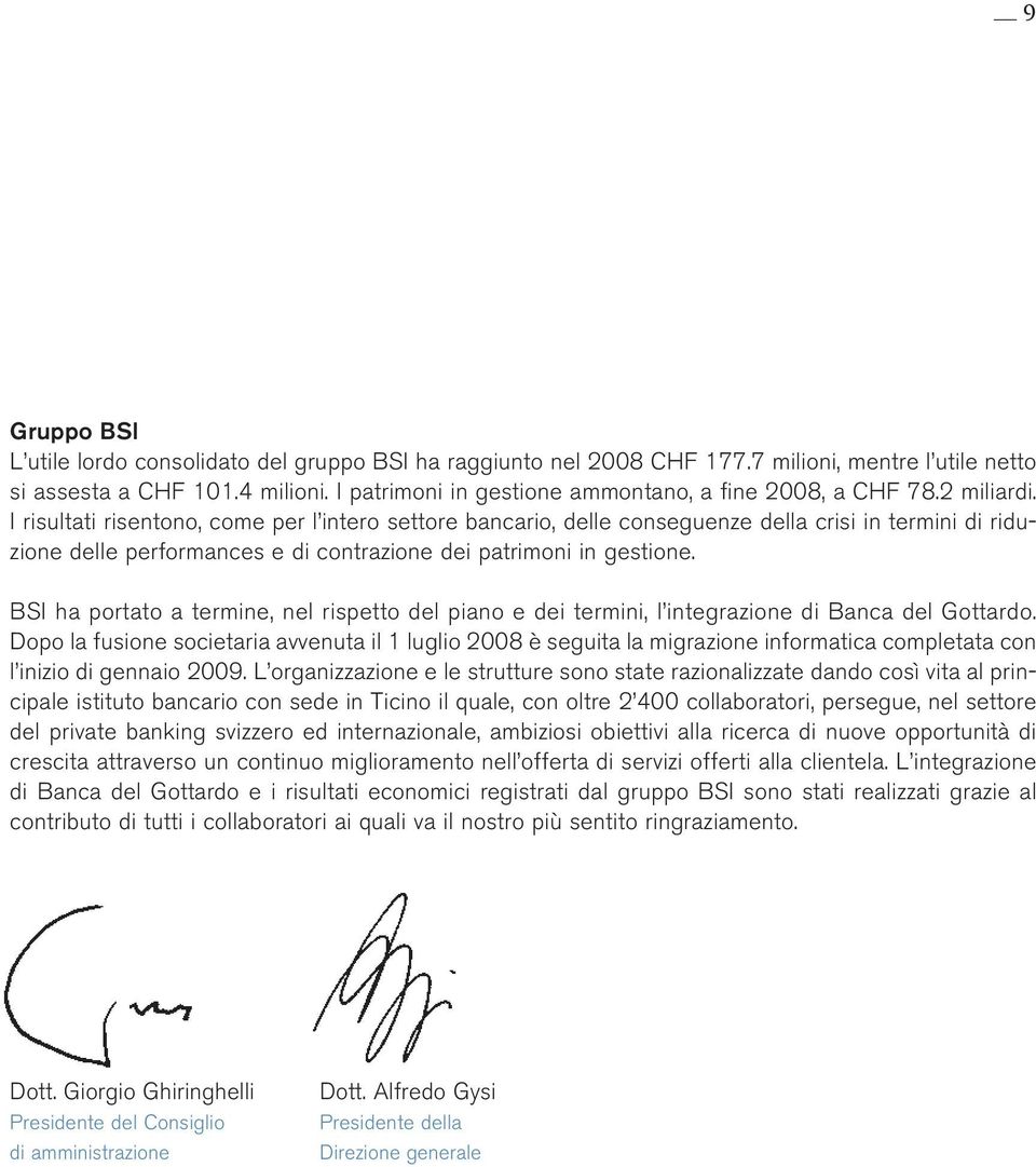 I risultati risentono, come per l intero settore bancario, delle conseguenze della crisi in termini di riduzione delle performances e di contrazione dei patrimoni in gestione.