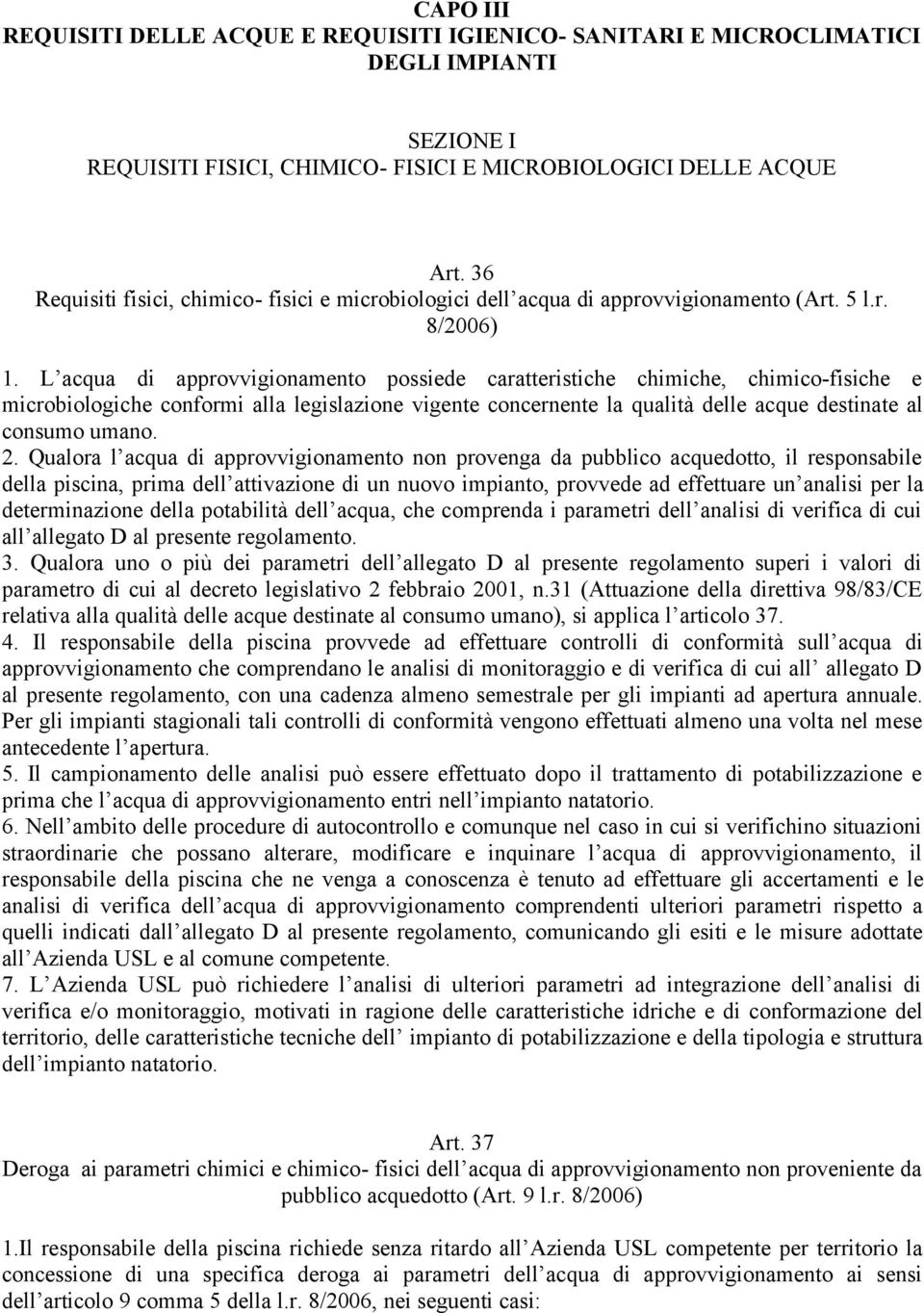 L acqua di approvvigionamento possiede caratteristiche chimiche, chimico-fisiche e microbiologiche conformi alla legislazione vigente concernente la qualità delle acque destinate al consumo umano. 2.