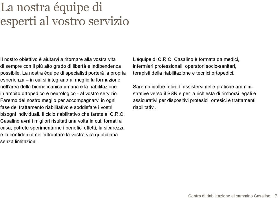 al vostro servizio. Faremo del nostro meglio per accompagnarvi in ogni fase del trattamento riabilitativo e soddisfare i vostri bisogni individuali. Il ciclo riabilitativo che farete al C.
