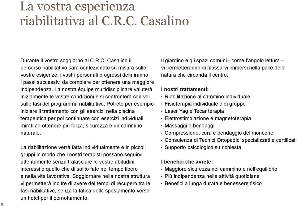 da compiere per ottenere una maggiore indipendenza. La nostra équipe multidisciplinare valuterà inizialmente le vostre condizioni e si confronterà con voi sulle fasi del programma riabilitativo.