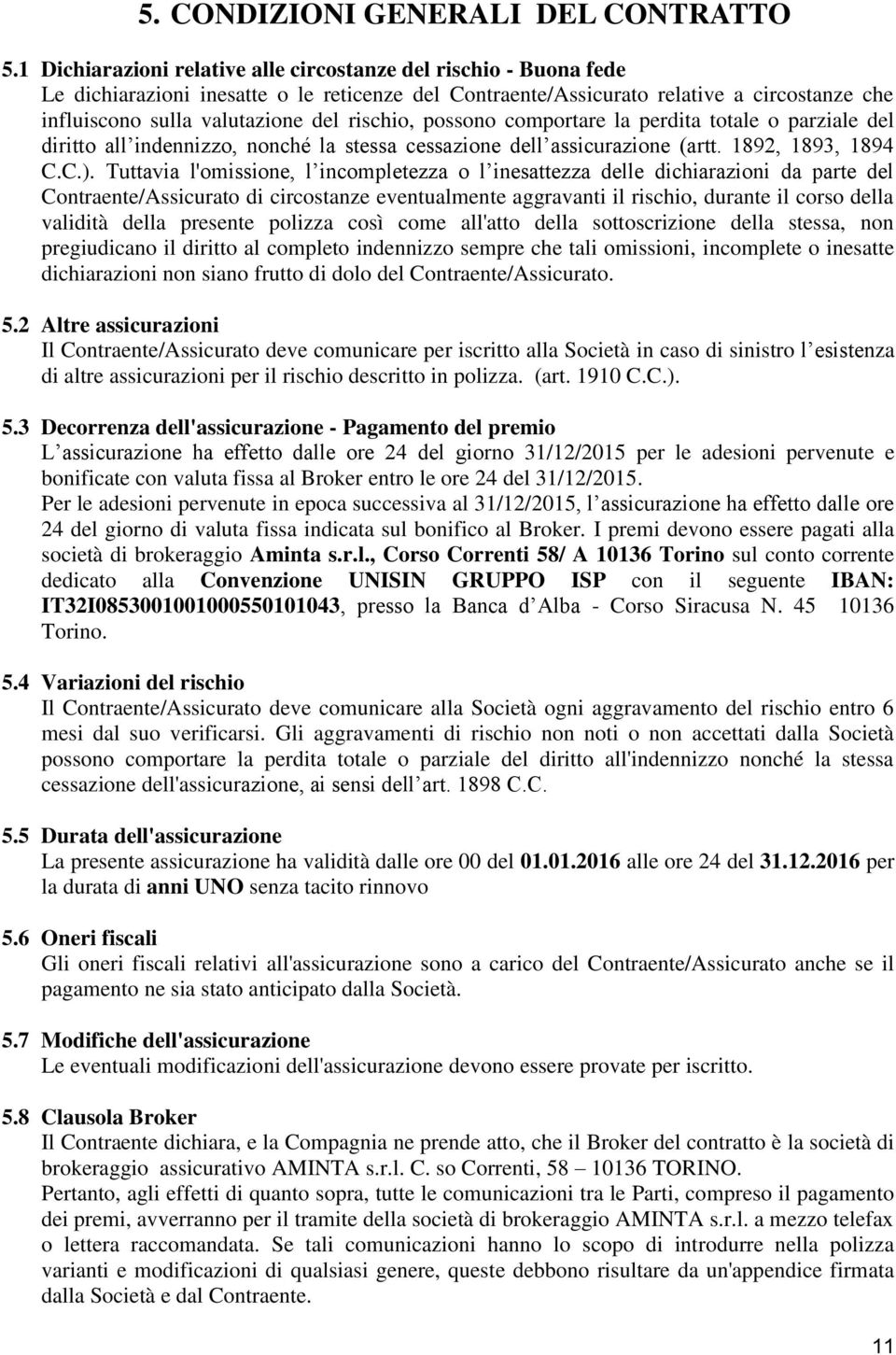 rischio, possono comportare la perdita totale o parziale del diritto all indennizzo, nonché la stessa cessazione dell assicurazione (artt. 1892, 1893, 1894 C.C.).