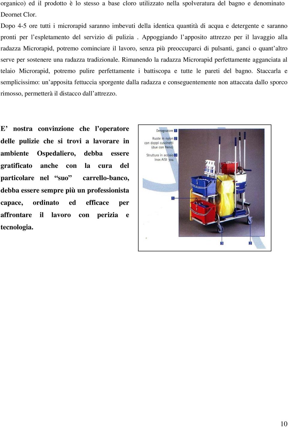 Appoggiando l apposito attrezzo per il lavaggio alla radazza Microrapid, potremo cominciare il lavoro, senza più preoccuparci di pulsanti, ganci o quant altro serve per sostenere una radazza