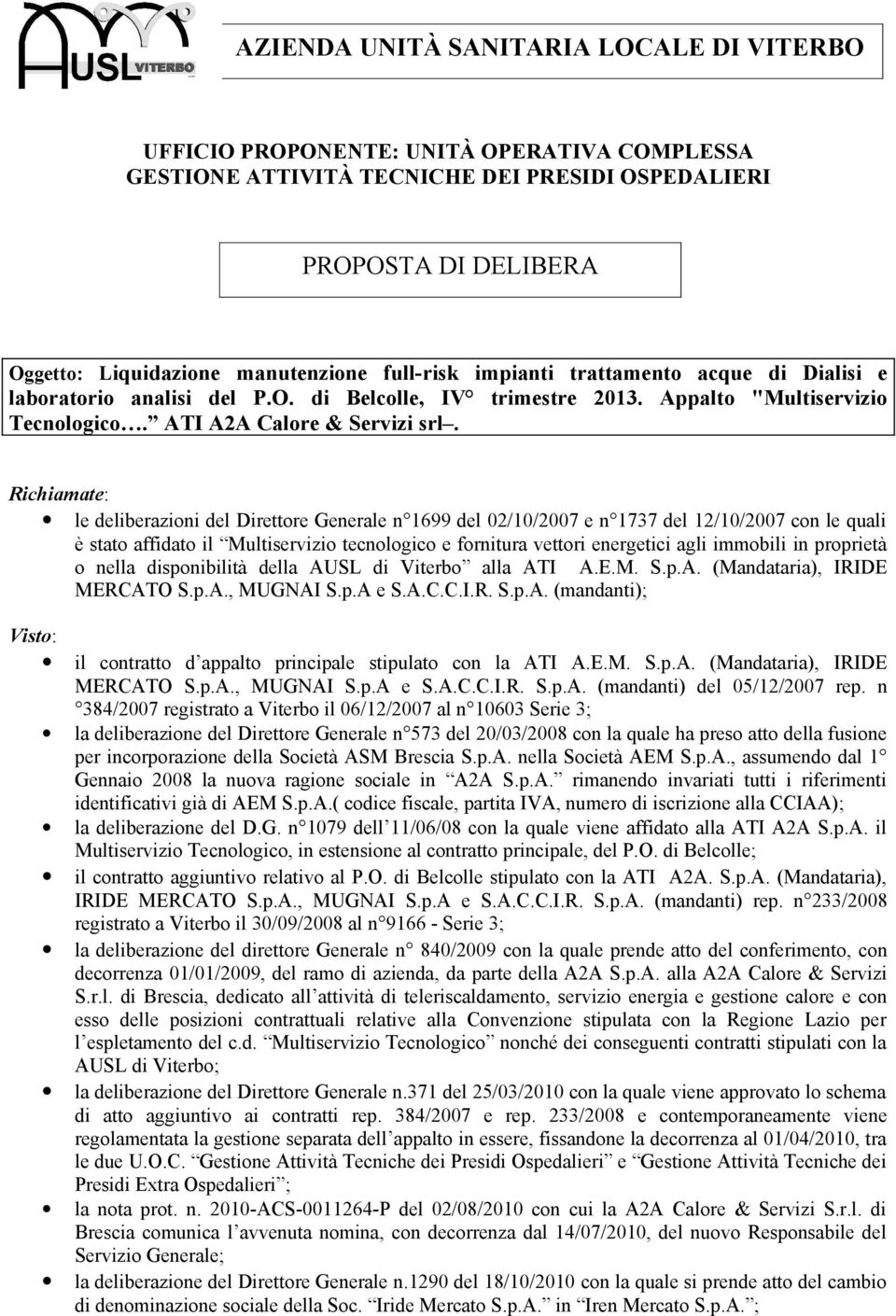 Richiamate: le deliberazioni del Direttore Generale n 1699 del 02/10/2007 e n 1737 del 12/10/2007 con le quali è stato affidato il Multiservizio tecnologico e fornitura vettori energetici agli