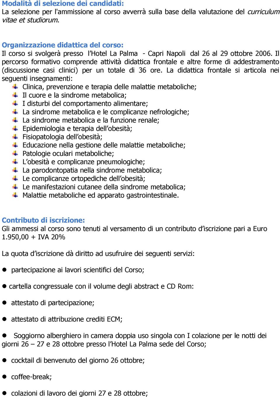 Il percorso formativo comprende attività didattica frontale e altre forme di addestramento (discussione casi clinici) per un totale di 36 ore.