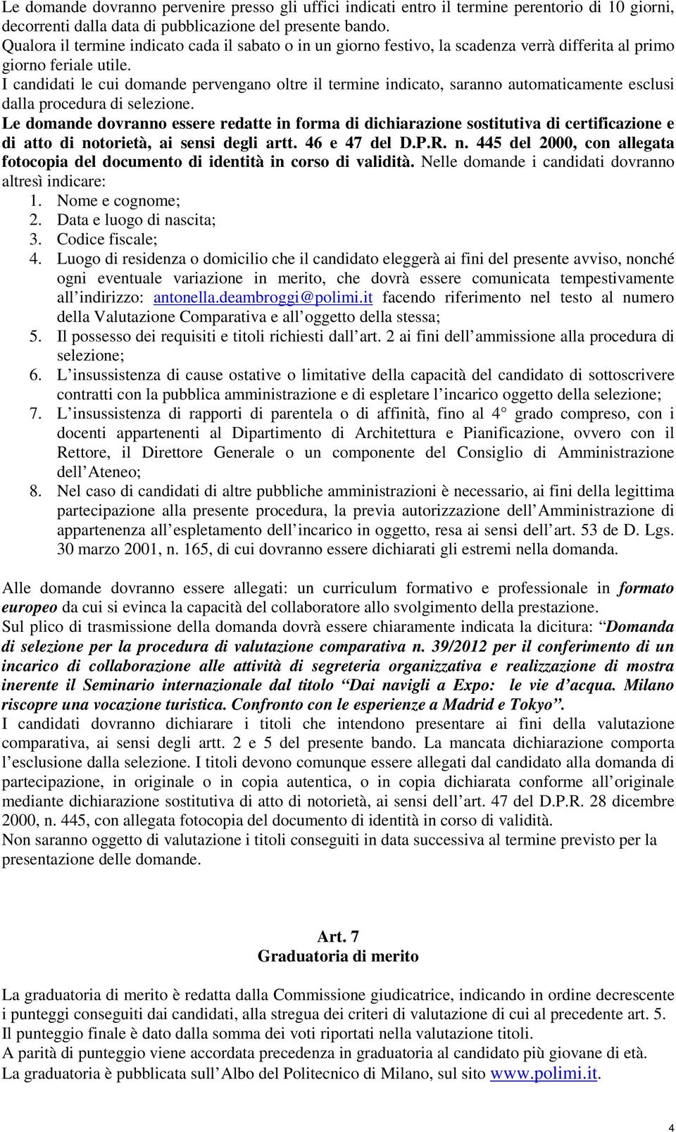 I candidati le cui domande pervengano oltre il termine indicato, saranno automaticamente esclusi dalla procedura di selezione.