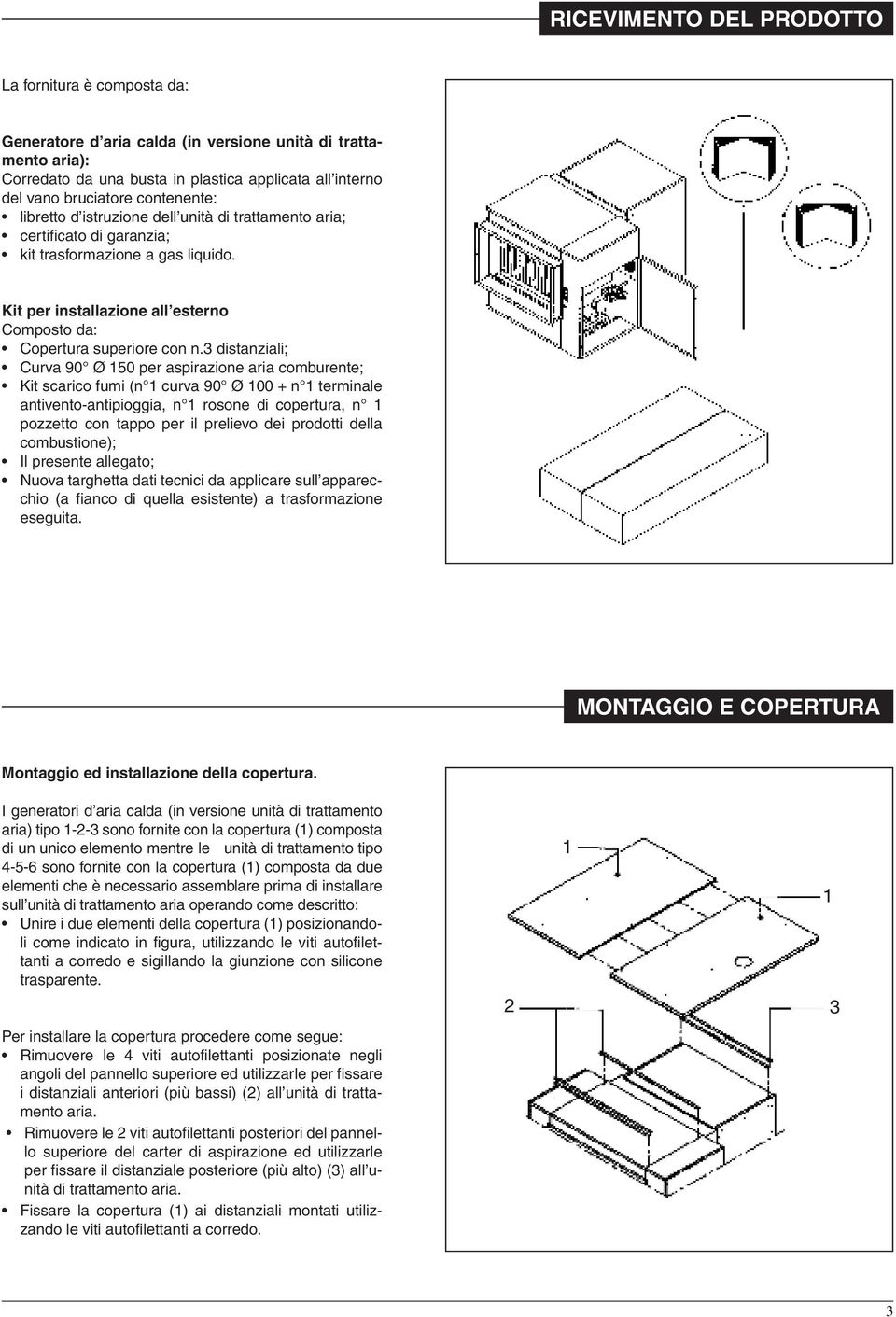 3 distanziali; Curva 90 Ø 150 per aspirazione aria comburente; Kit scarico fumi (n 1 curva 90 Ø 100 + n 1 terminale antivento-antipioggia, n 1 rosone di copertura, n 1 pozzetto con tappo per il