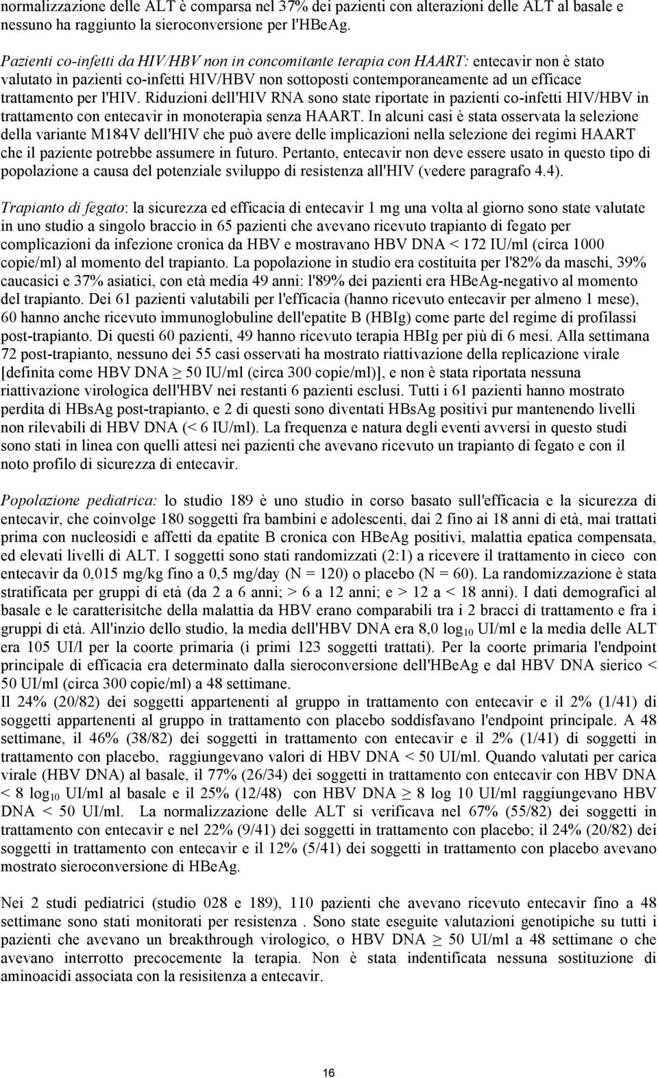 l'hiv. Riduzioni dell'hiv RNA sono state riportate in pazienti co-infetti HIV/HBV in trattamento con entecavir in monoterapia senza HAART.