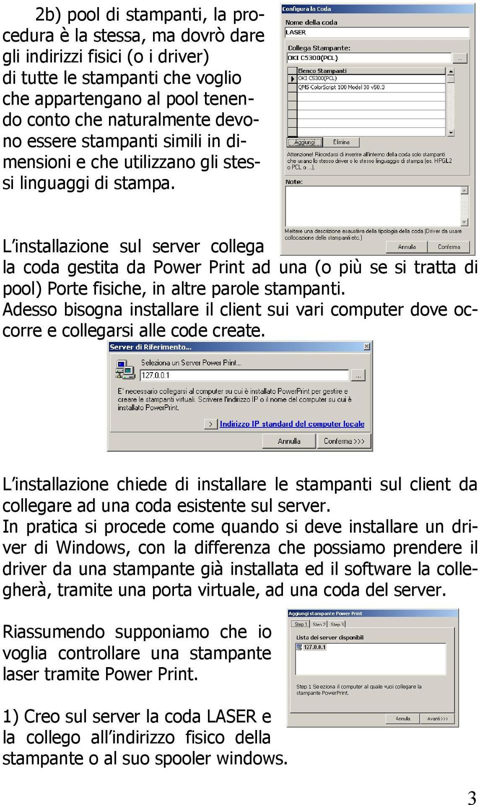 L installazione sul server collega la coda gestita da Power Print ad una (o più se si tratta di pool) Porte fisiche, in altre parole stampanti.