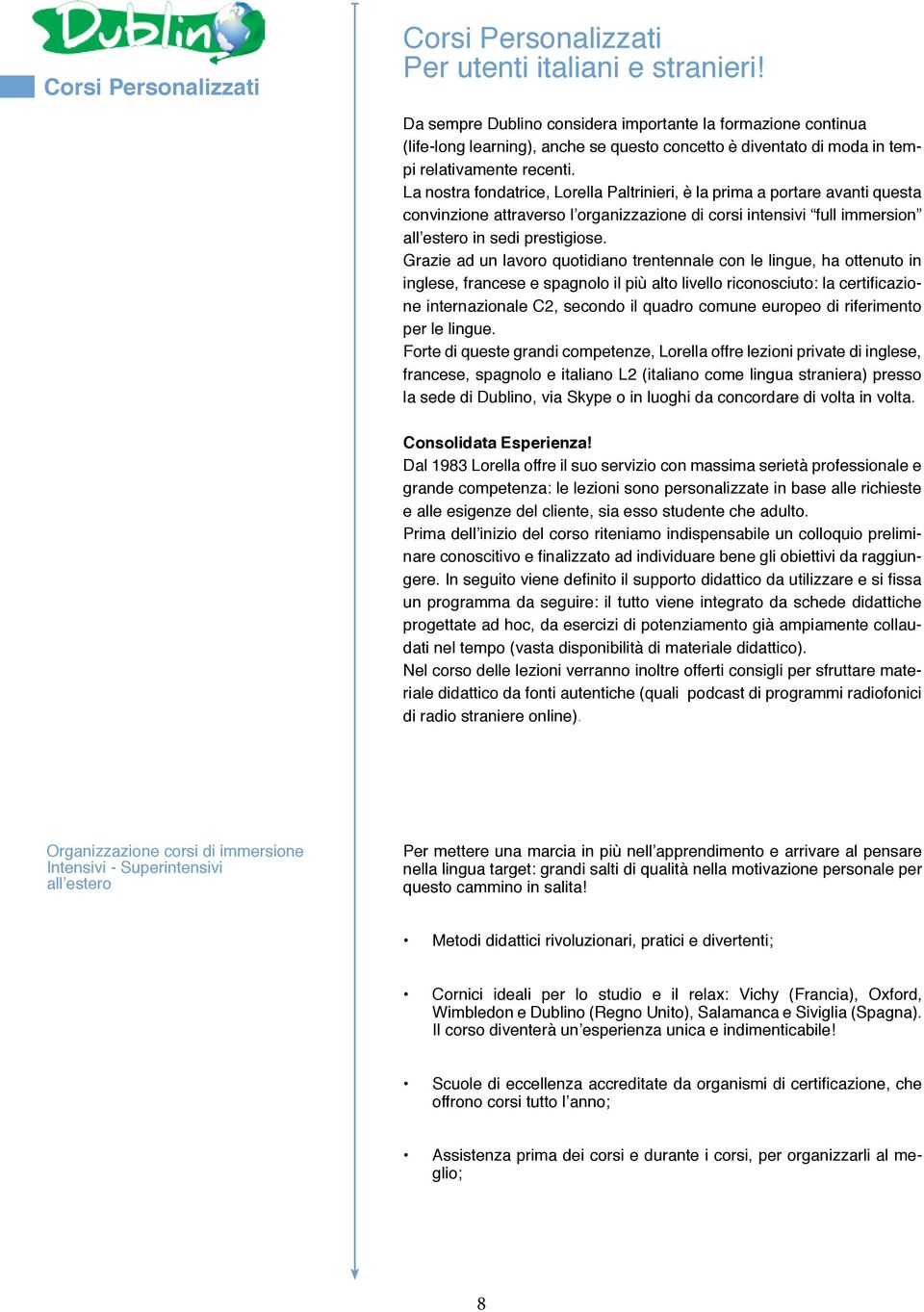 La nostra fondatrice, Lorella Paltrinieri, è la prima a portare avanti questa convinzione attraverso l organizzazione di corsi intensivi full immersion all estero in sedi prestigiose.