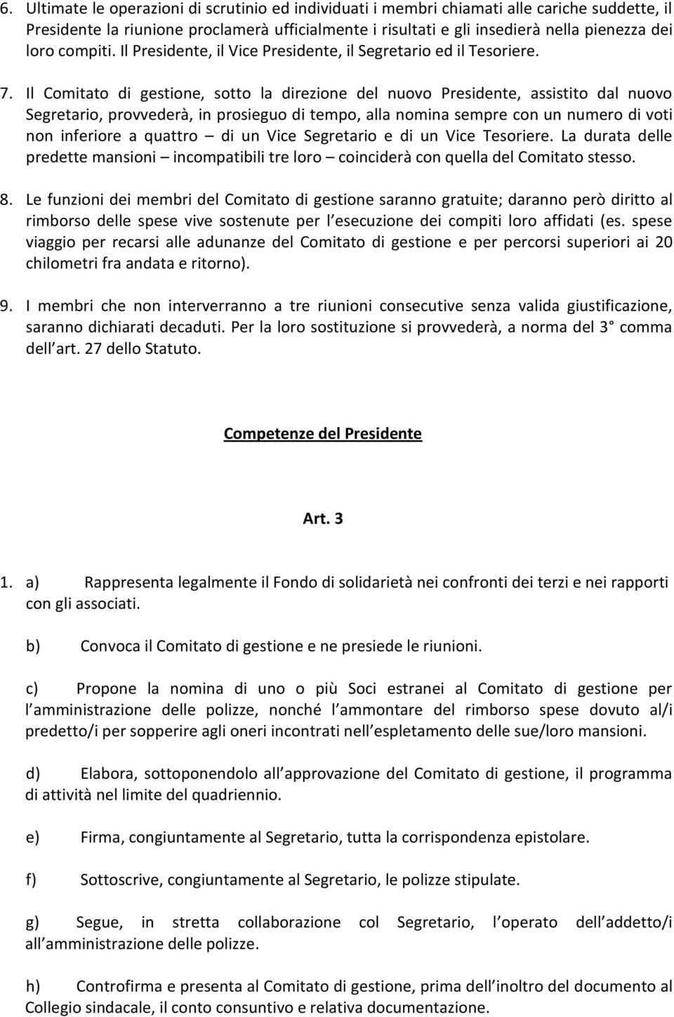 Il Comitato di gestione, sotto la direzione del nuovo Presidente, assistito dal nuovo Segretario, provvederà, in prosieguo di tempo, alla nomina sempre con un numero di voti non inferiore a quattro