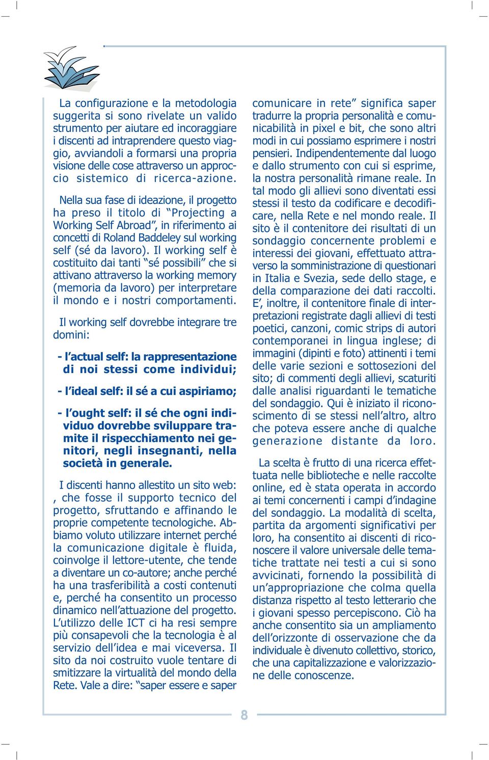 Nella sua fase di ideazione, il progetto ha preso il titolo di Projecting a Working Self Abroad, in riferimento ai concetti di Roland Baddeley sul working self (sé da lavoro).