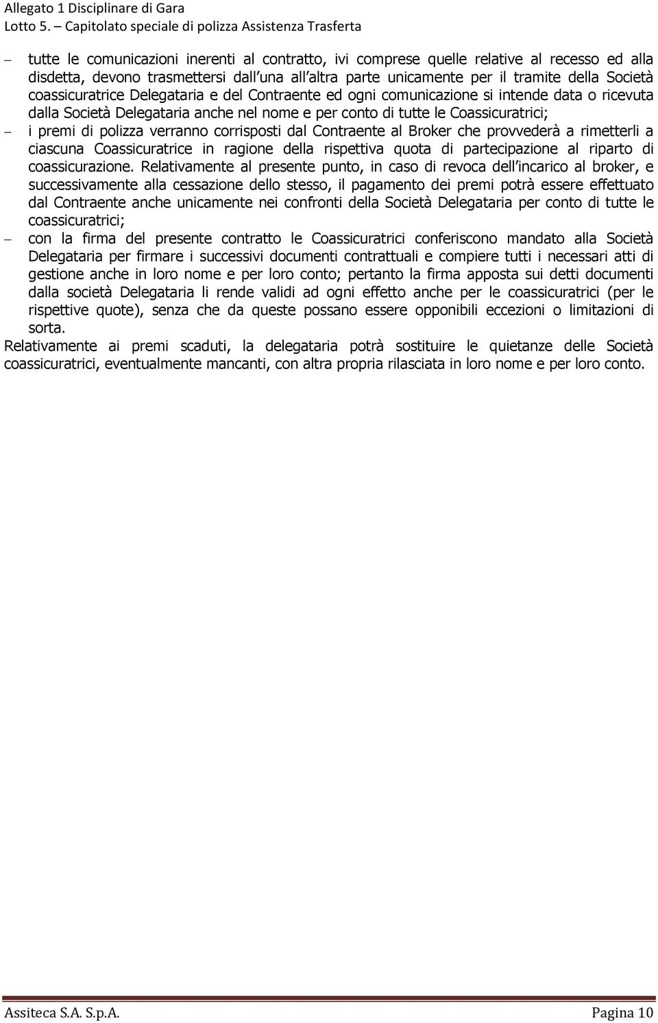 verranno corrisposti dal Contraente al Broker che provvederà a rimetterli a ciascuna Coassicuratrice in ragione della rispettiva quota di partecipazione al riparto di coassicurazione.