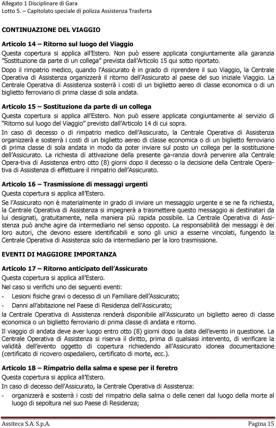 Dopo il rimpatrio medico, quando l Assicurato è in grado di riprendere il suo Viaggio, la Centrale Operativa di Assistenza organizzerà il ritorno dell Assicurato al paese del suo iniziale Viaggio.