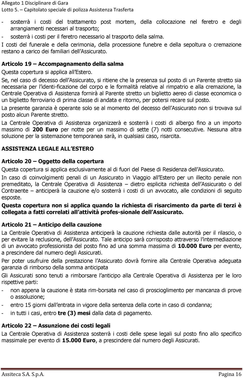 Articolo 19 Accompagnamento della salma Se, nel caso di decesso dell Assicurato, si ritiene che la presenza sul posto di un Parente stretto sia necessaria per l identi-ficazione del corpo e le