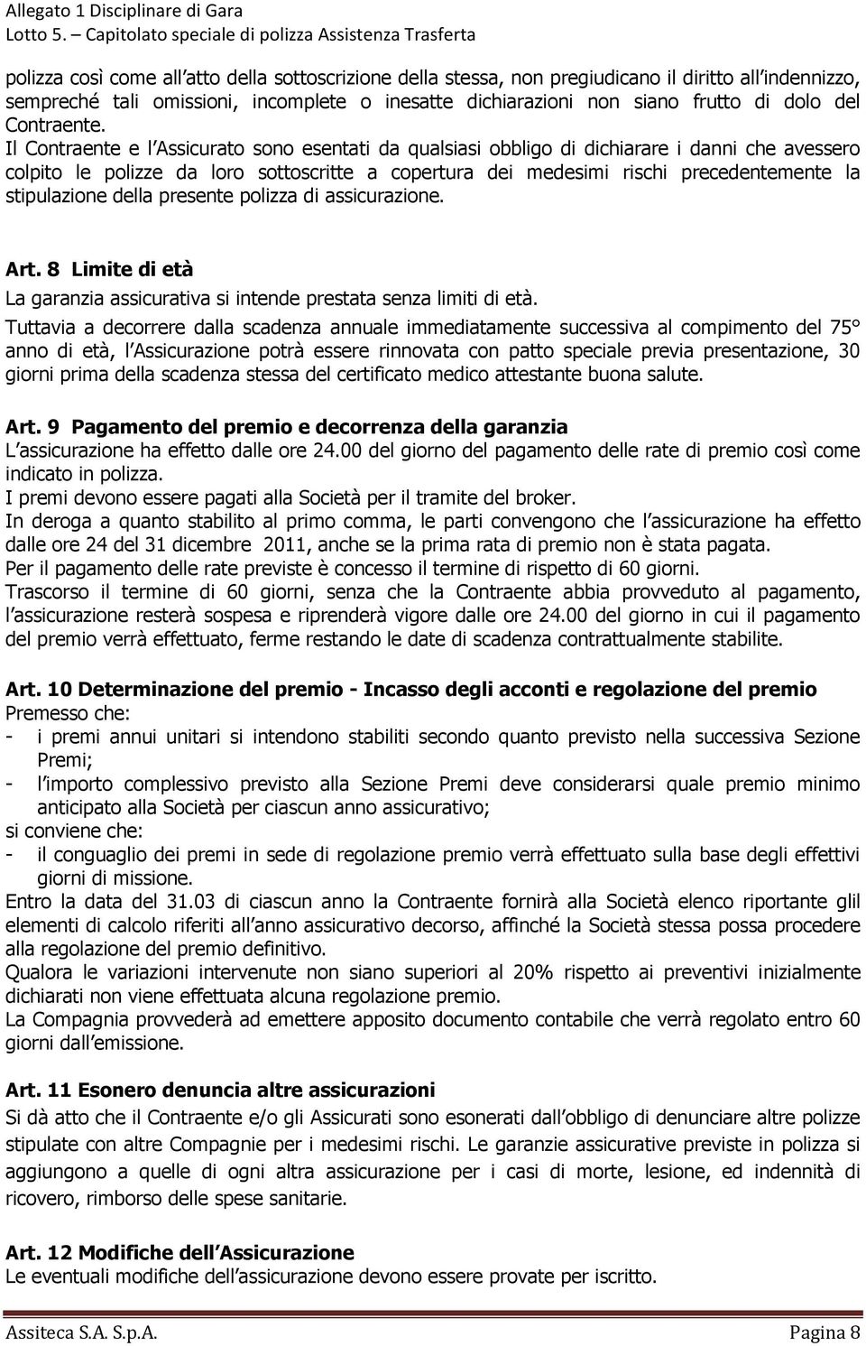 Il Contraente e l Assicurato sono esentati da qualsiasi obbligo di dichiarare i danni che avessero colpito le polizze da loro sottoscritte a copertura dei medesimi rischi precedentemente la