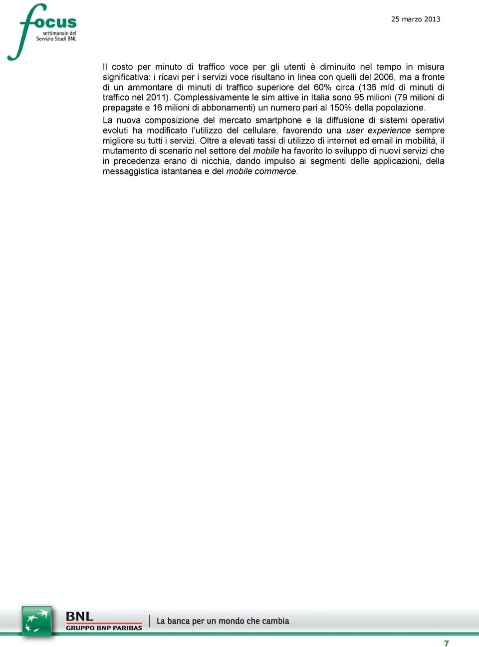 Complessivamente le sim attive in Italia sono 95 milioni (79 milioni di prepagate e 16 milioni di abbonamenti) un numero pari al 15% della popolazione.