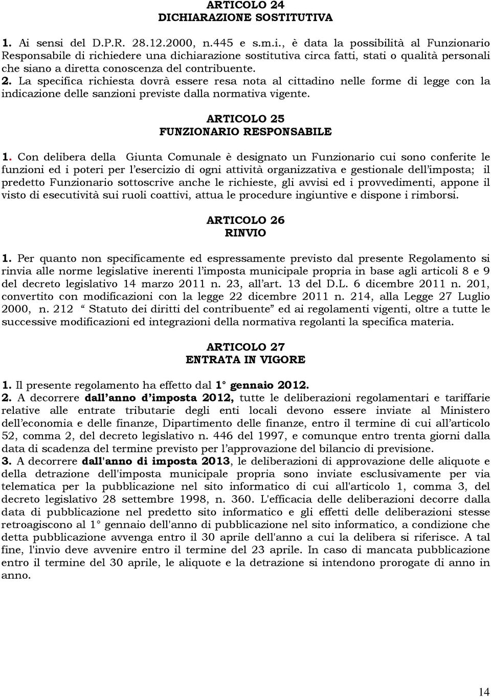 2. La specifica richiesta dovrà essere resa nota al cittadino nelle forme di legge con la indicazione delle sanzioni previste dalla normativa vigente. ARTICOLO 25 FUNZIONARIO RESPONSABILE 1.