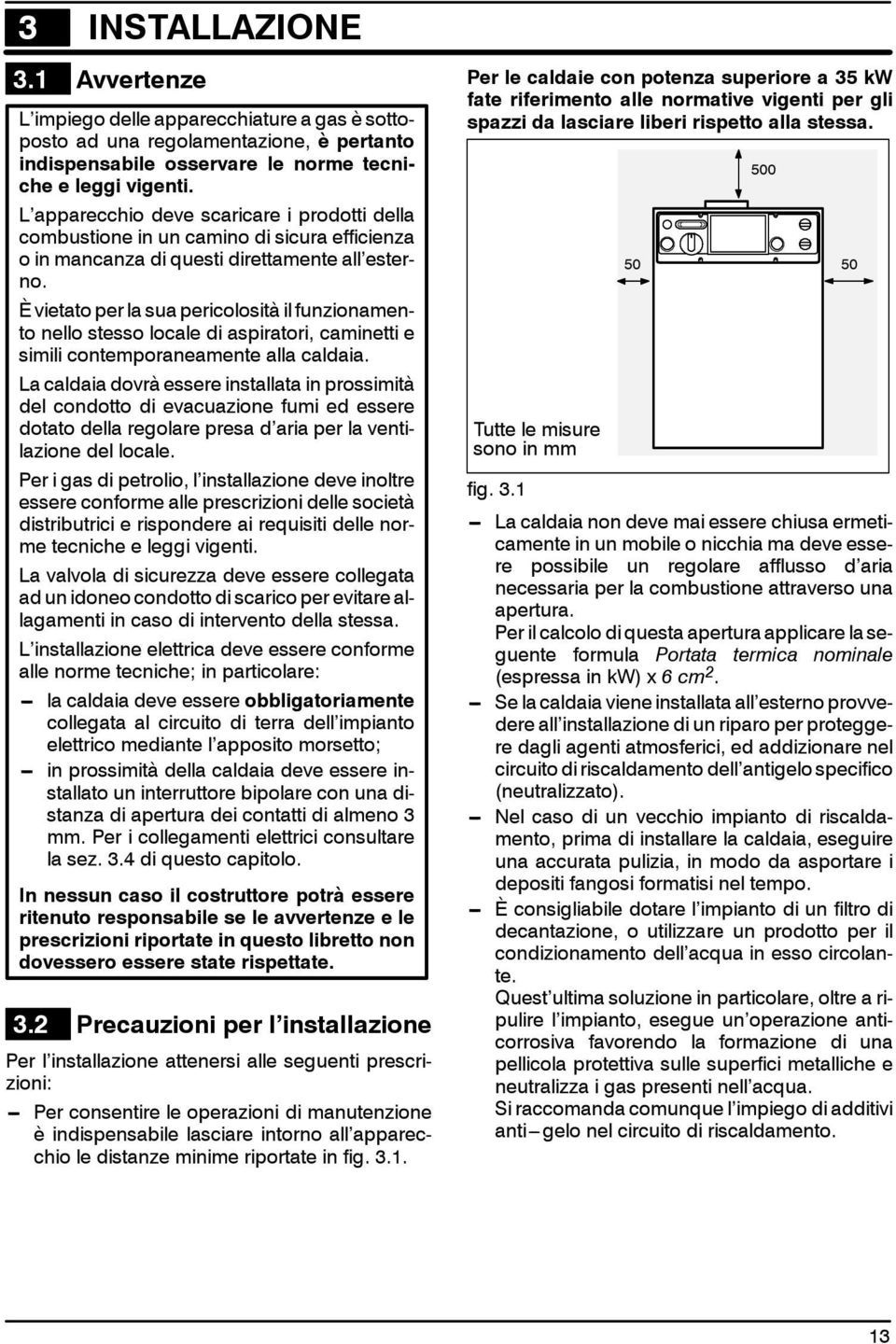 È vietato per la sua pericolosità il funzionamento nello stesso locale di aspiratori, caminetti e simili contemporaneamente alla caldaia.