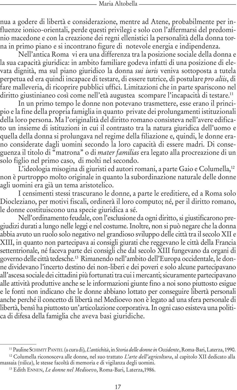 Nell antica Roma vi era una differenza tra la posizione sociale della donna e la sua capacità giuridica: in ambito familiare godeva infatti di una posizione di elevata dignità, ma sul piano giuridico