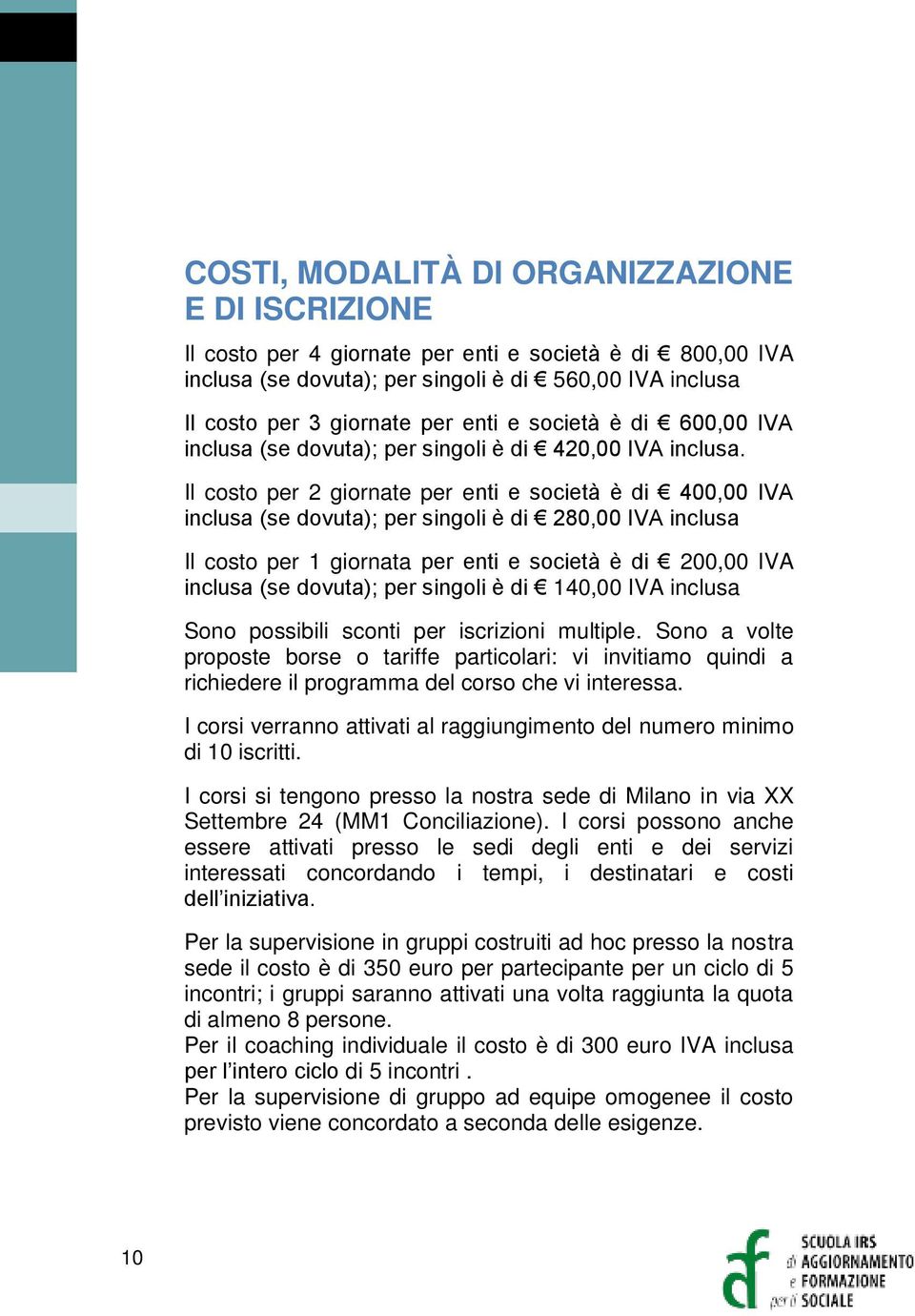 Il costo per 2 giornate per enti e società è di 400,00 IVA inclusa (se dovuta); per singoli è di 280,00 IVA inclusa Il costo per 1 giornata per enti e società è di 200,00 IVA inclusa (se dovuta); per