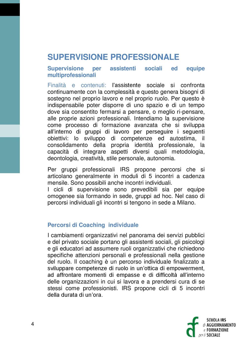 Per questo è indispensabile poter disporre di uno spazio e di un tempo dove sia consentito fermarsi a pensare, o meglio ri-pensare, alle proprie azioni professionali.