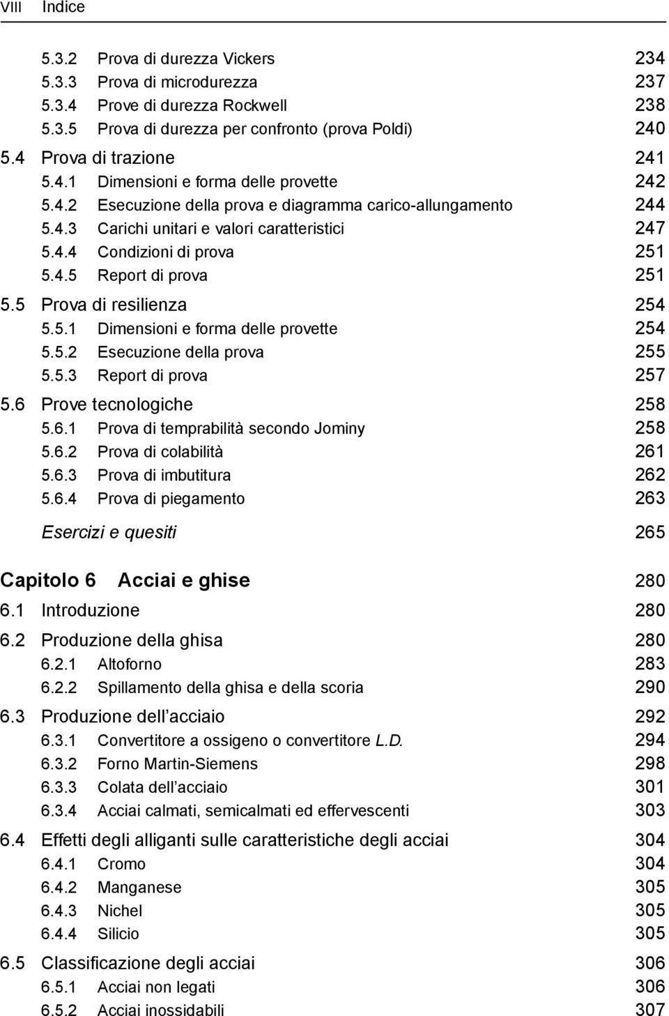 5.1 Dimensioni e forma delle provette 254 5.5.2 Esecuzione della prova 255 5.5.3 Report di prova 257 5.6 Prove tecnologiche 258 5.6.1 Prova di temprabilità secondo Jominy 258 5.6.2 Prova di colabilità 261 5.