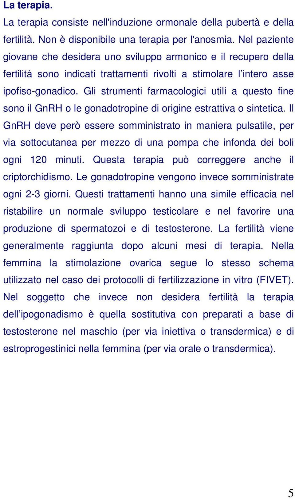 Gli strumenti farmacologici utili a questo fine sono il GnRH o le gonadotropine di origine estrattiva o sintetica.