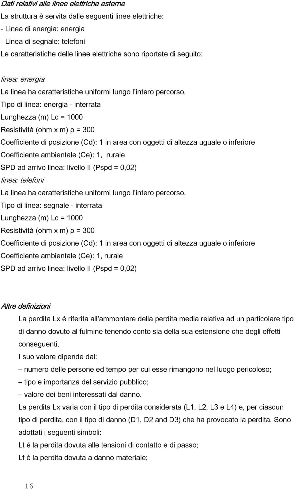 Tipo di linea: energia - interrata Lunghezza (m) Lc = 1000 Resistività (ohm x m) ρ = 300 Coefficiente di posizione (Cd): 1 in area con oggetti di altezza uguale o inferiore Coefficiente ambientale