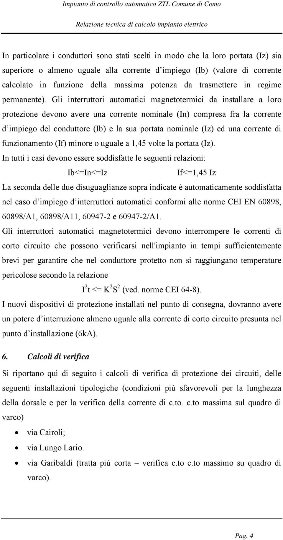 Gli interruttori automatici magnetotermici da installare a loro protezione devono avere una corrente nominale (In) compresa fra la corrente d impiego del conduttore (Ib) e la sua portata nominale