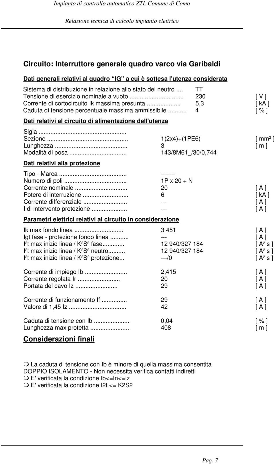 .. 4 [ % ] Dati relativi al circuito di alimentazione dell'utenza Sigla... Sezione... 1(2x4)+(1PE6) [ mm 2 ] Lunghezza... 3 [ m ] Modalità di posa.