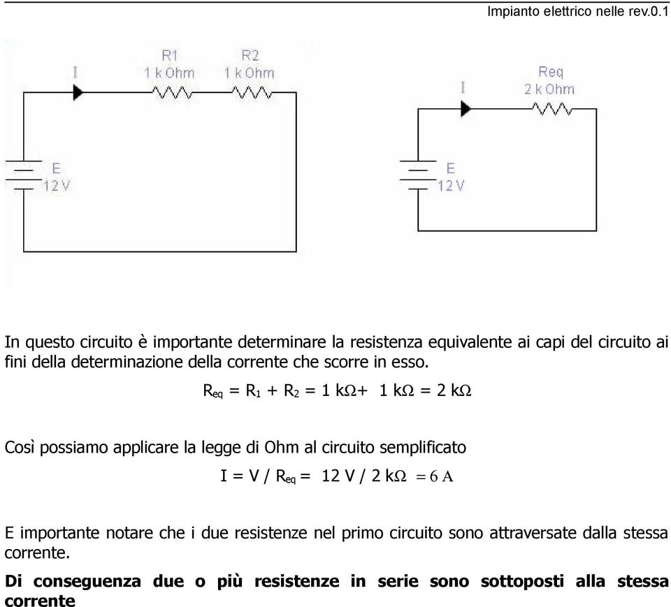 R eq = R 1 + R 2 = 1 kω+ 1 kω = 2 kω Così possiamo applicare la legge di Ohm al circuito semplificato I = V / R eq =