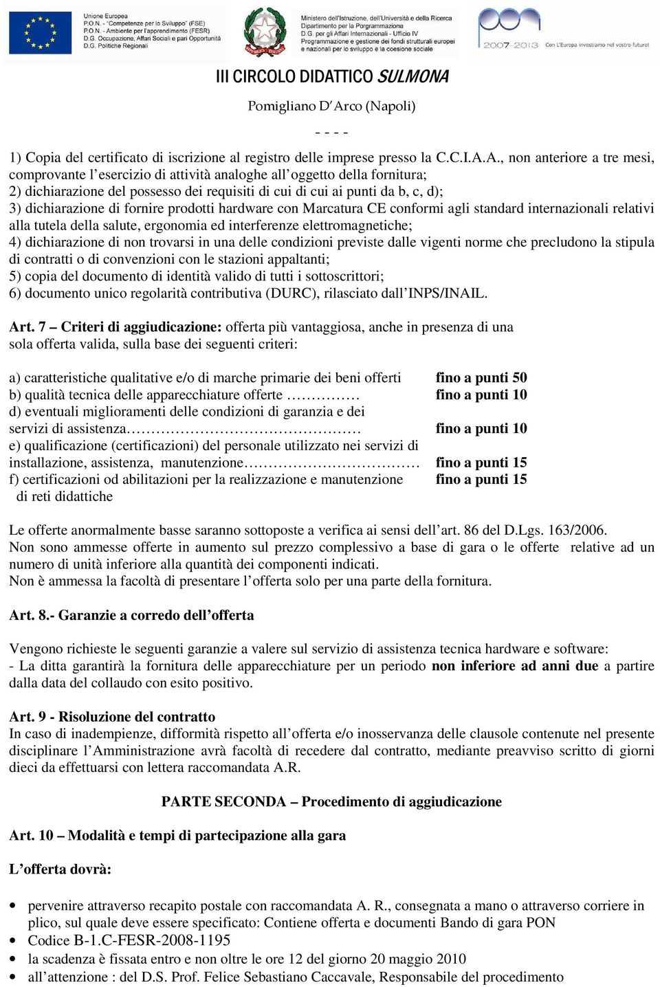 dichiarazione di fornire prodotti hardware con Marcatura CE conformi agli standard internazionali relativi alla tutela della salute, ergonomia ed interferenze elettromagnetiche; 4) dichiarazione di