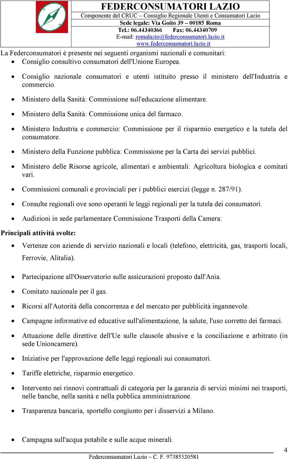 Ministero della Sanità: Commissione unica del farmaco. Ministero Industria e commercio: Commissione per il risparmio energetico e la tutela del consumatore.