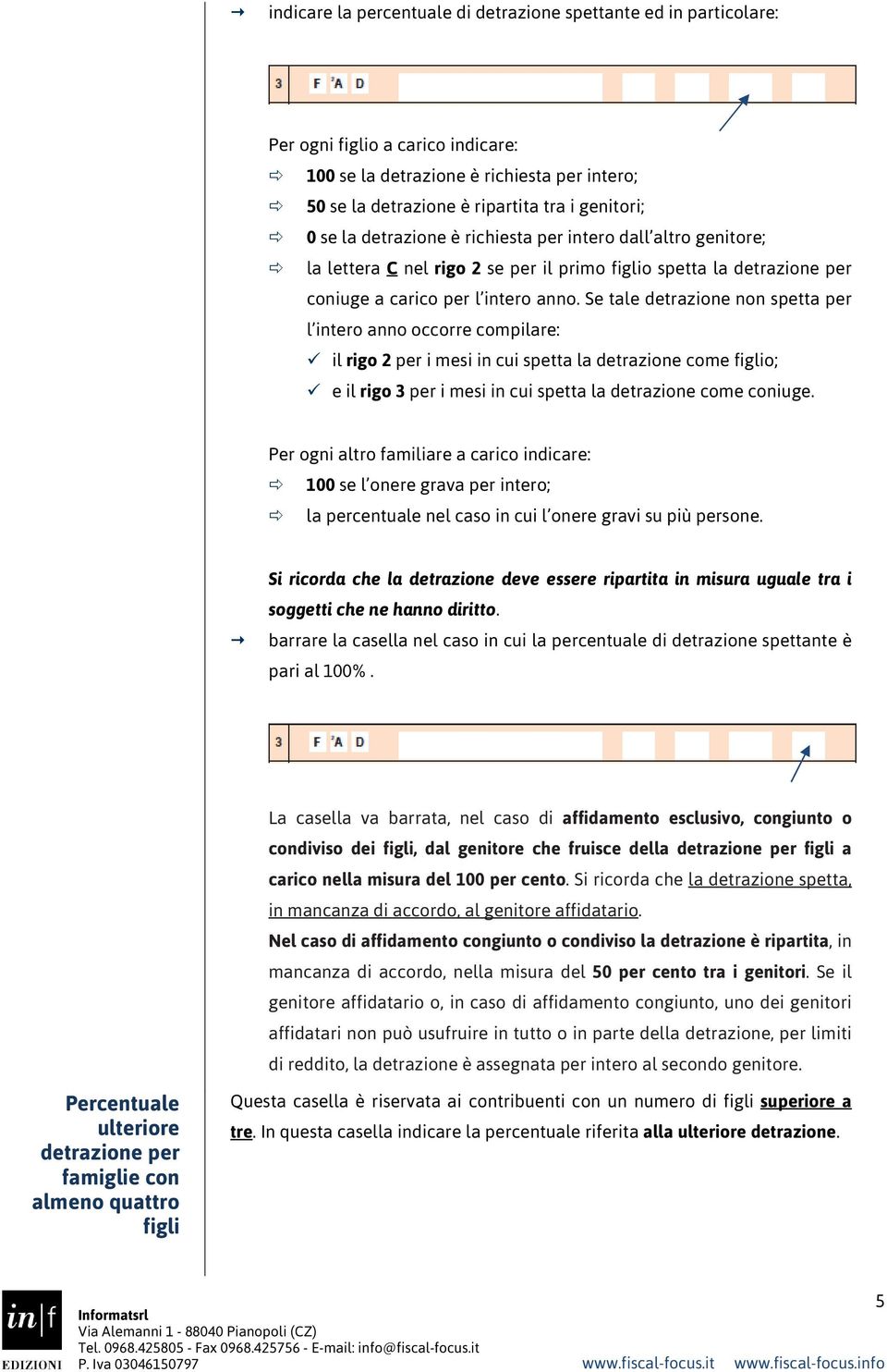 Se tale detrazione non spetta per l intero anno occorre compilare: il rigo 2 per i mesi in cui spetta la detrazione come figlio; e il rigo 3 per i mesi in cui spetta la detrazione come coniuge.