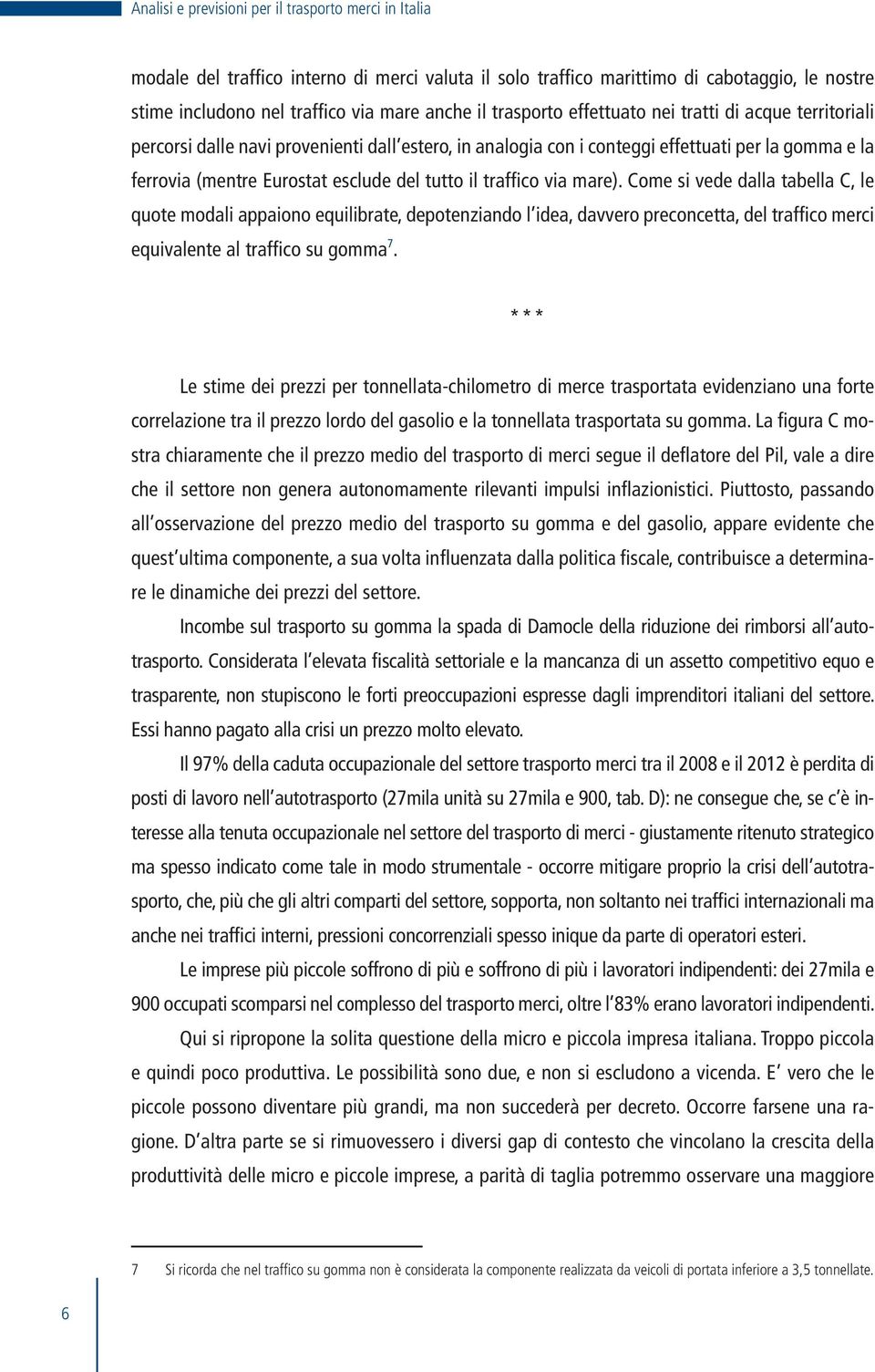 il traffico via mare). Come si vede dalla tabella C, le quote modali appaiono equilibrate, depotenziando l idea, davvero preconcetta, del traffico merci equivalente al traffico su gomma 7.