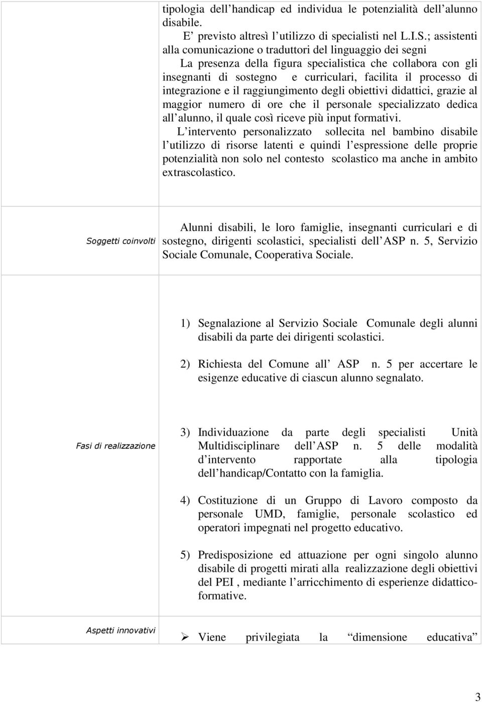 integrazione e il raggiungimento degli obiettivi didattici, grazie al maggior numero di ore che il personale specializzato dedica all alunno, il quale così riceve più input formativi.