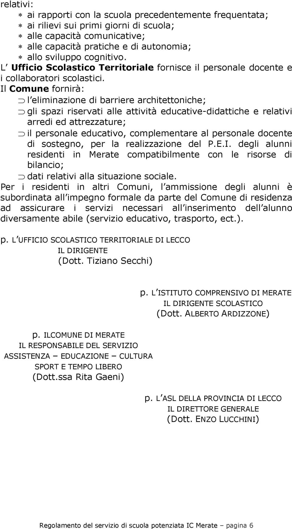 Il Comune fornirà: l eliminazione di barriere architettoniche; gli spazi riservati alle attività educative-didattiche e relativi arredi ed attrezzature; il personale educativo, complementare al