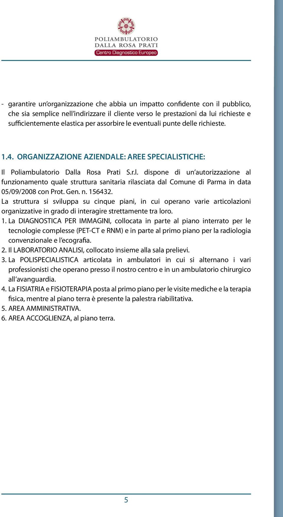 Gen. n. 156432. La struttura si sviluppa su cinque piani, in cui operano varie articolazioni organizzative in grado di interagire strettamente tra loro. 1. La DIAGNOSTICA PER IMMAGINI, collocata in parte al piano interrato per le tecnologie complesse (PET-CT e RNM) e in parte al primo piano per la radiologia convenzionale e l ecografia.