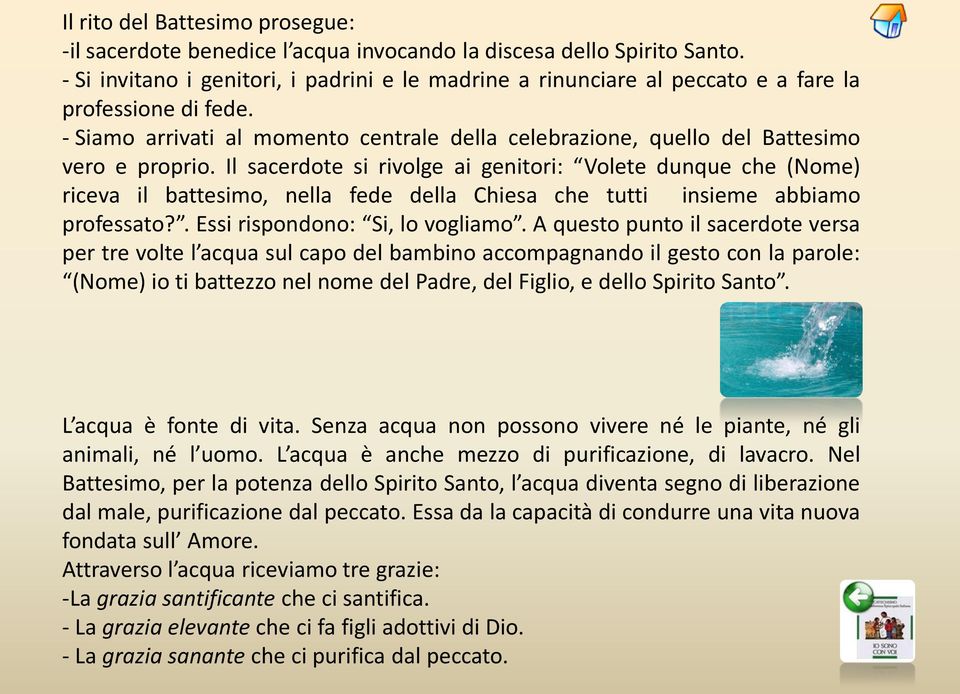 Il sacerdote si rivolge ai genitori: Volete dunque che (Nome) riceva il battesimo, nella fede della Chiesa che tutti insieme abbiamo professato?. Essi rispondono: Si, lo vogliamo.