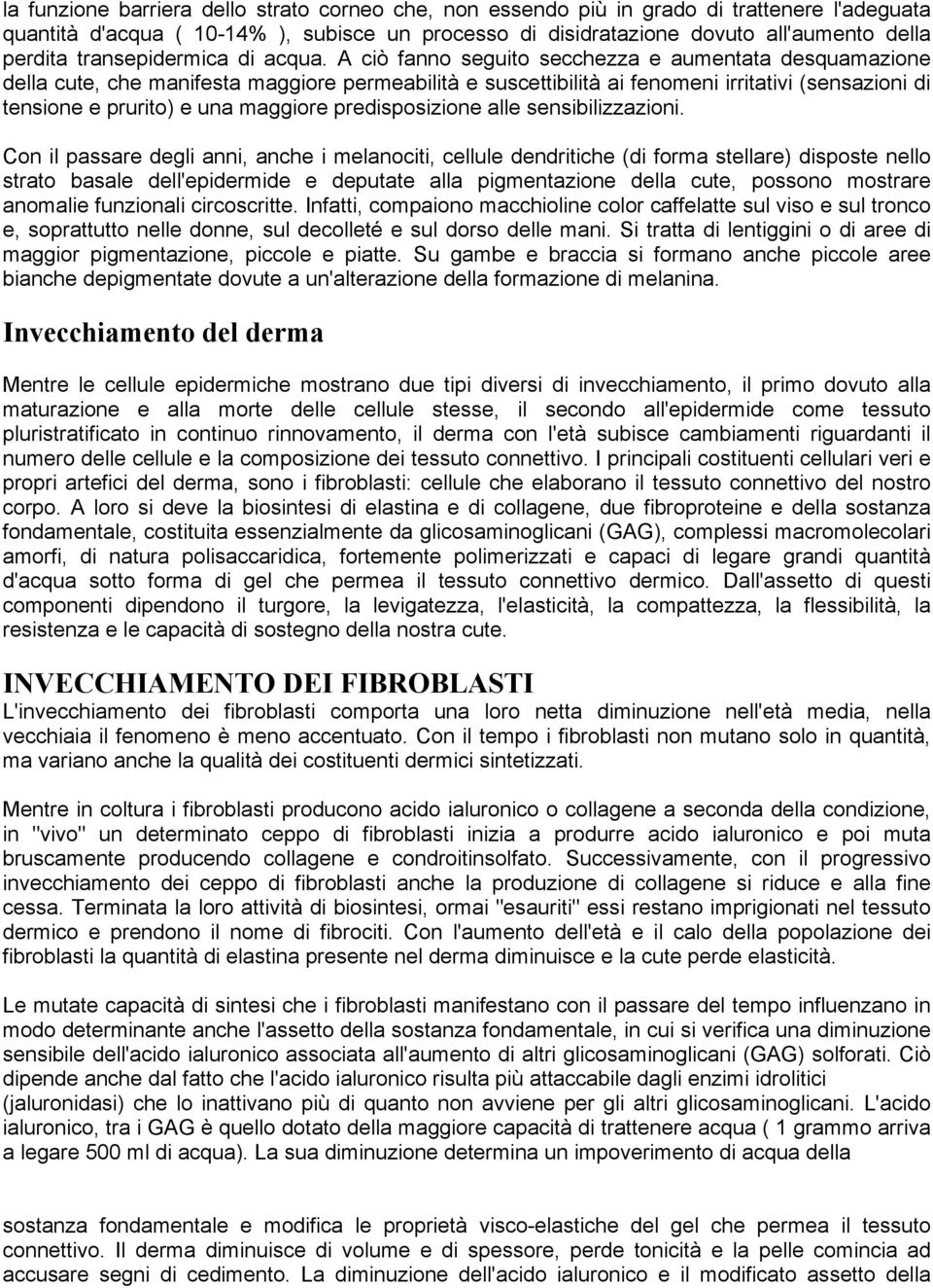 A ciò fanno seguito secchezza e aumentata desquamazione della cute, che manifesta maggiore permeabilità e suscettibilità ai fenomeni irritativi (sensazioni di tensione e prurito) e una maggiore