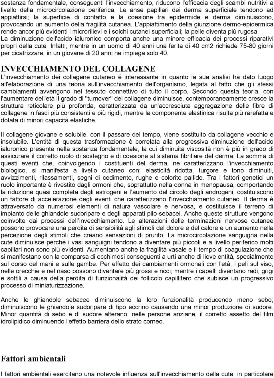 L'appiattimento della giunzione dermo-epidermica rende ancor più evidenti i microrilievi e i solchi cutanei superficiali; la pelle diventa più rugosa.