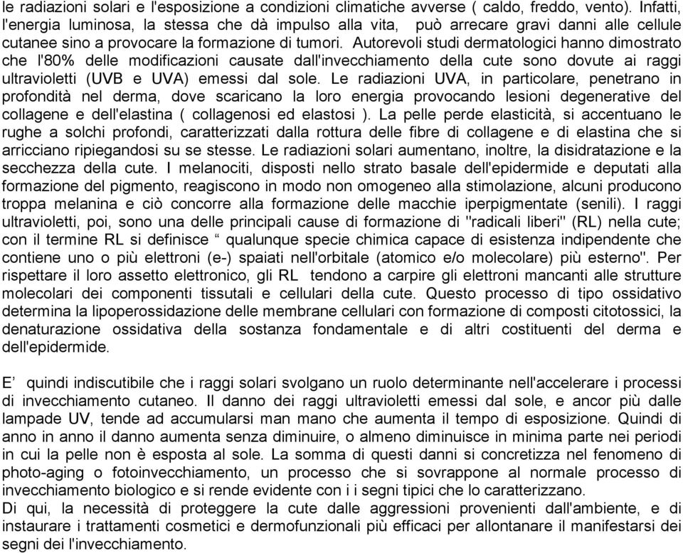 Autorevoli studi dermatologici hanno dimostrato che l'80% delle modificazioni causate dall'invecchiamento della cute sono dovute ai raggi ultravioletti (UVB e UVA) emessi dal sole.