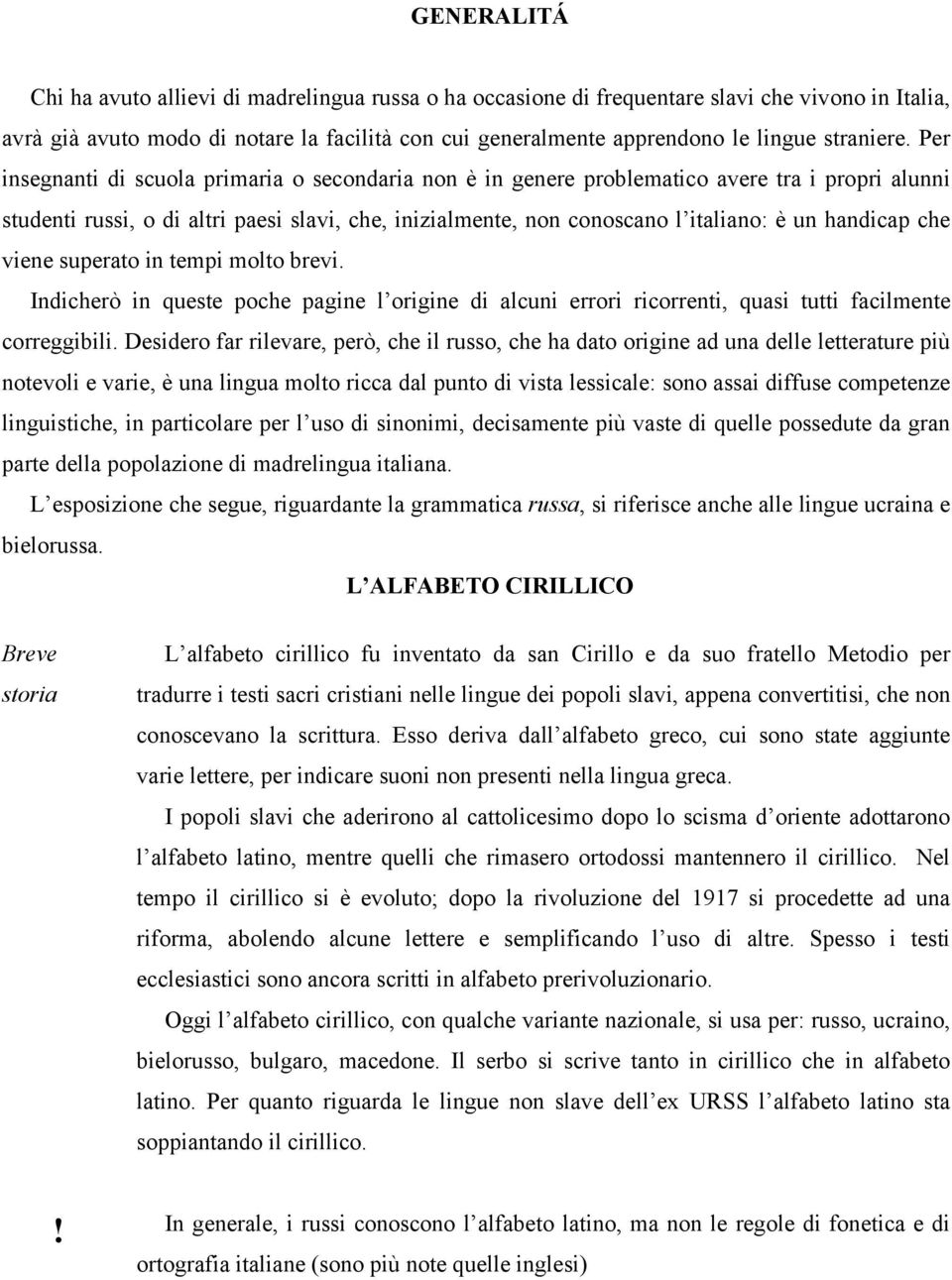 Per insegnanti di scuola primaria o secondaria non è in genere problematico avere tra i propri alunni studenti russi, o di altri paesi slavi, che, inizialmente, non conoscano l italiano: è un