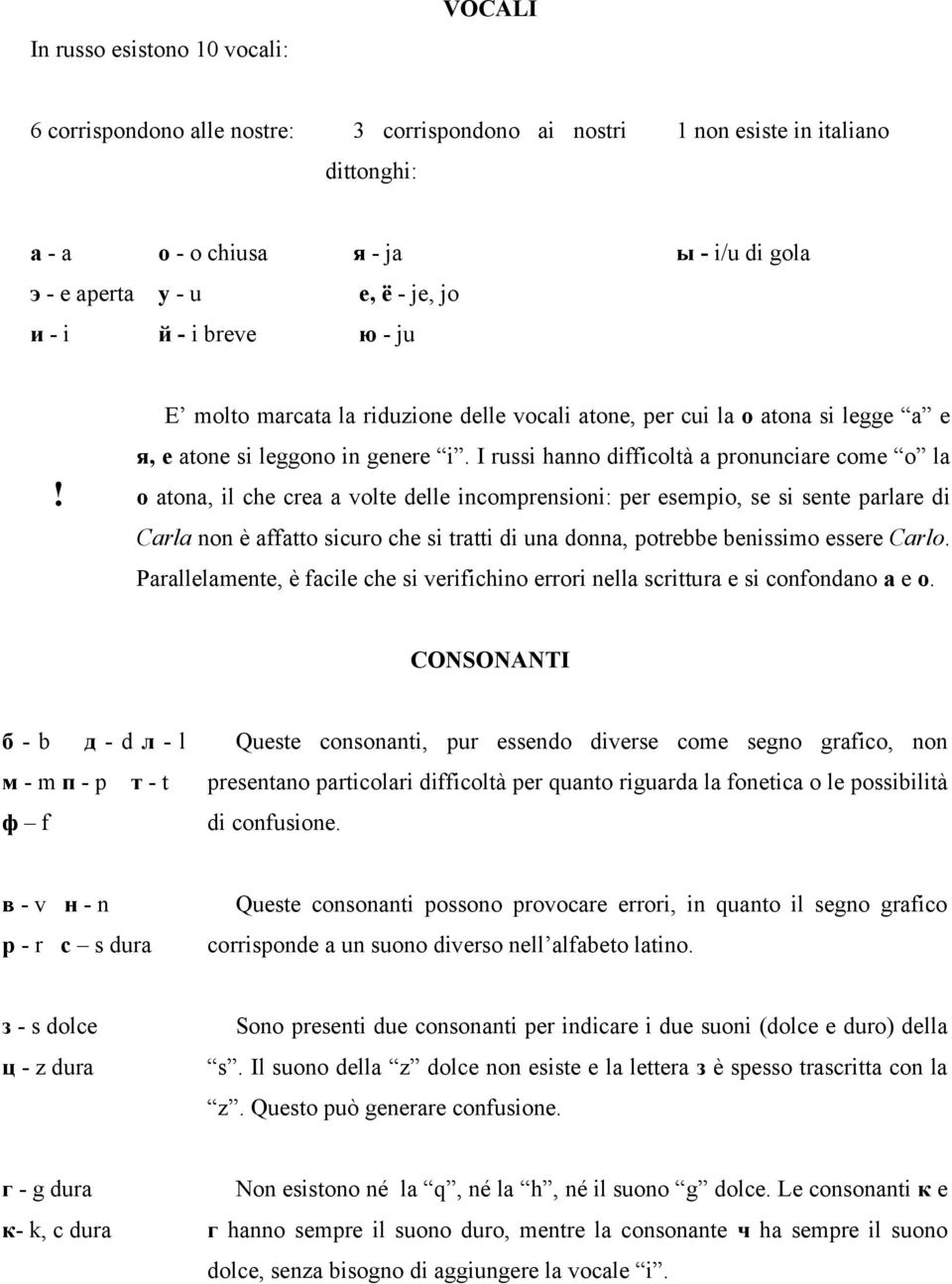 I russi hanno difficoltà a pronunciare come o la o atona, il che crea a volte delle incomprensioni: per esempio, se si sente parlare di Carla non è affatto sicuro che si tratti di una donna, potrebbe