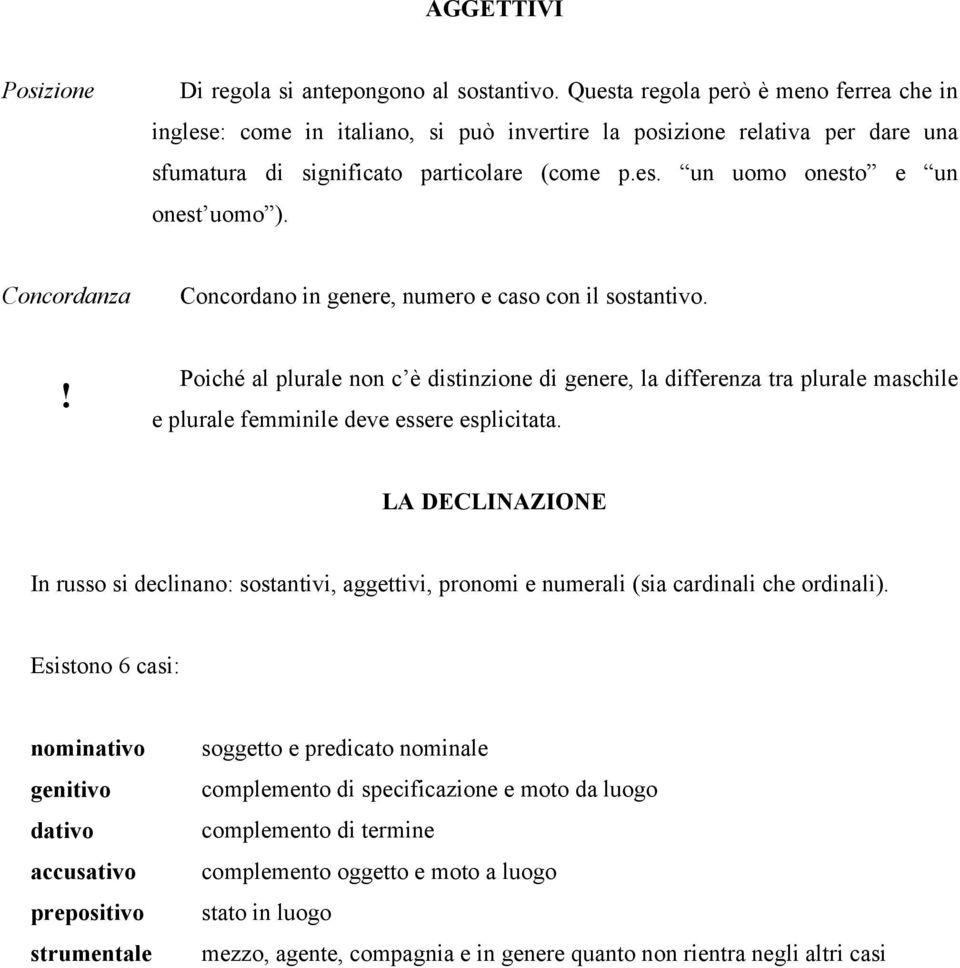 Concordanza Concordano in genere, numero e caso con il sostantivo. Poiché al plurale non c è distinzione di genere, la differenza tra plurale maschile e plurale femminile deve essere esplicitata.